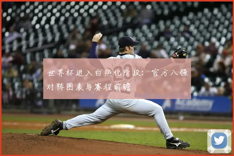 世界杯进入白热化阶段：官方八强对阵图表与赛程前瞻