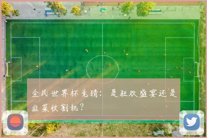 全民世界杯竞猜：是狂欢盛宴还是韭菜收割机？