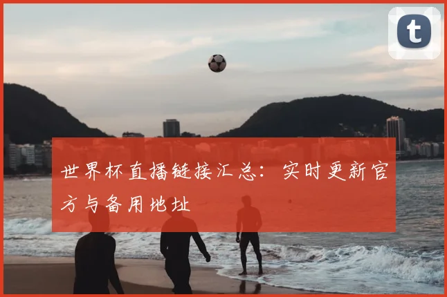 世界杯直播链接汇总：实时更新官方与备用地址