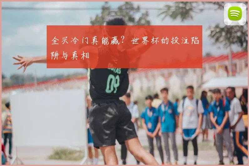 全买冷门真能赢？世界杯的投注陷阱与真相