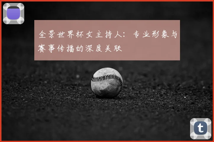全景世界杯女主持人：专业形象与赛事传播的深度关联