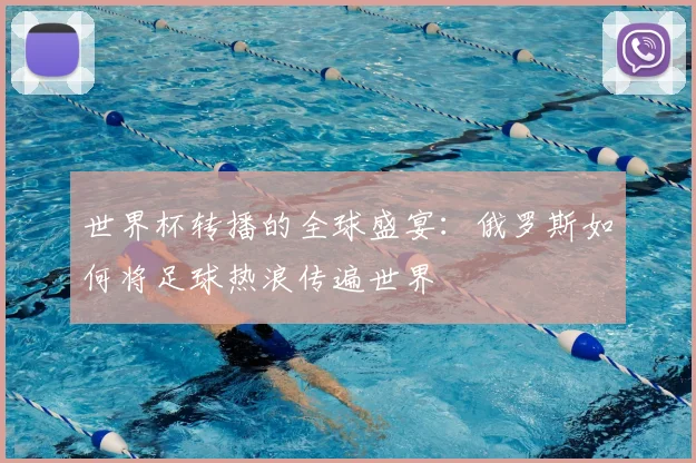 世界杯转播的全球盛宴：俄罗斯如何将足球热浪传遍世界