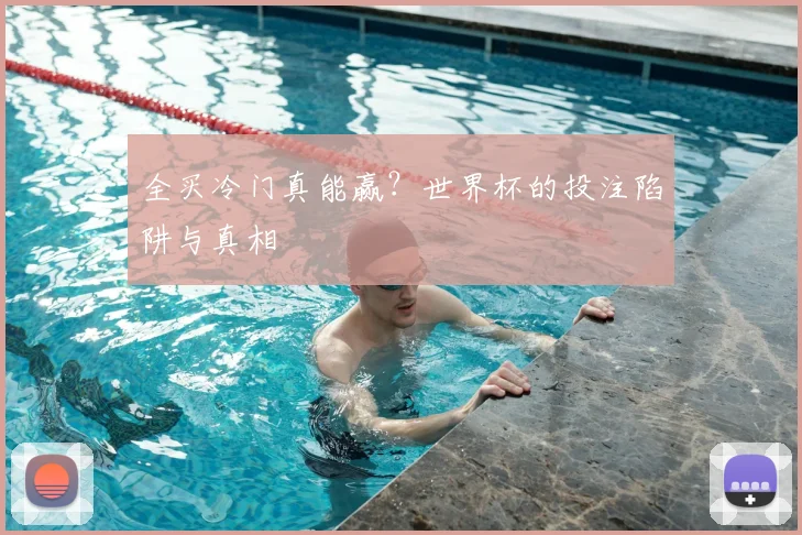 全买冷门真能赢？世界杯的投注陷阱与真相