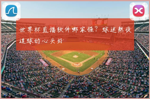 世界杯直播软件哪家强？球迷熬夜追球的心头好