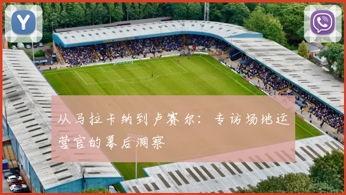 从马拉卡纳到卢赛尔：专访场地运营官的幕后洞察