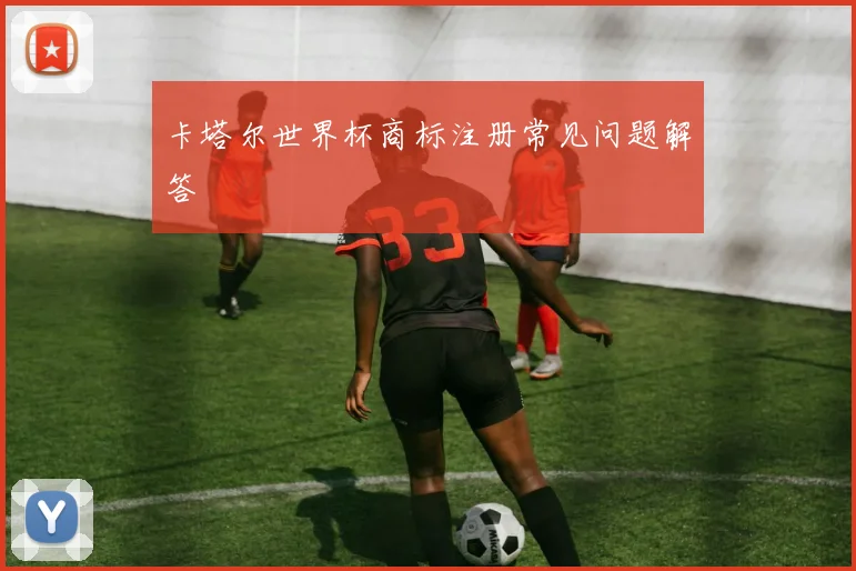 卡塔尔世界杯商标注册常见问题解答