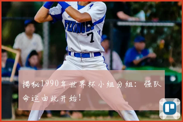 揭秘1990年世界杯小组分组：强队命运由此开始！