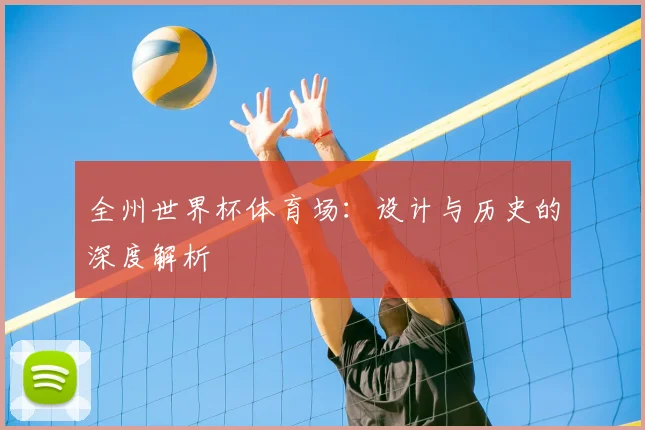 全州世界杯体育场：设计与历史的深度解析