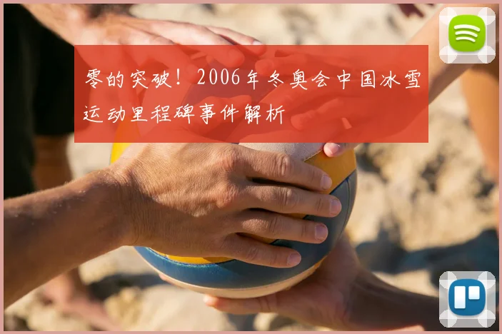 零的突破！2006年冬奥会中国冰雪运动里程碑事件解析