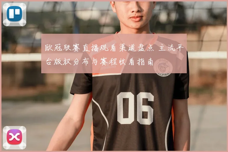 欧冠联赛直播观看渠道盘点 主流平台版权分布与赛程收看指南