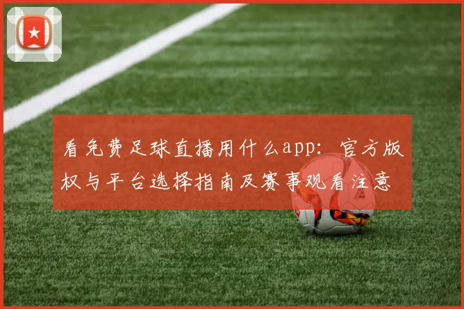 看免费足球直播用什么app：官方版权与平台选择指南及赛事观看注意事项