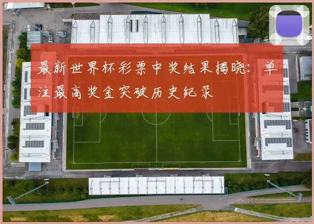 最新世界杯彩票中奖结果揭晓：单注最高奖金突破历史纪录