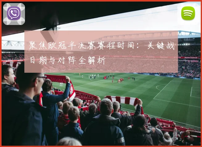聚焦欧冠半决赛赛程时间：关键战日期与对阵全解析