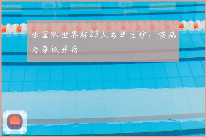 法国队世界杯23人名单出炉，伤病与争议并存