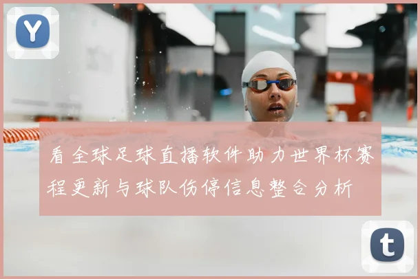 看全球足球直播软件助力世界杯赛程更新与球队伤停信息整合分析
