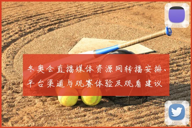 冬奥会直播媒体资源网转播安排、平台渠道与观赛体验及观看建议